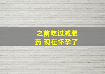 之前吃过减肥药 现在怀孕了